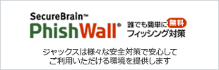 SecureBrainTM PhishWall® 誰でも簡単にフィッシング対策 無料 ジャックスは様々な安全対策で安心してご利用いただける環境を提供します