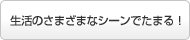 生活のさまざまなシーンでたまる!