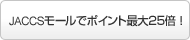 JACCSモールでポイント最大25倍!