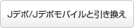 Jデポ/Jデポモバイルと引き換え