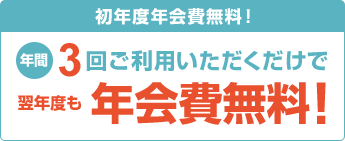 初年度年会費無料!年間3回ご利用いただくだけで翌年度も年会費無料!