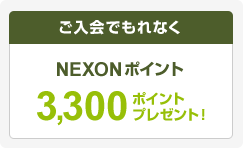 ご入会でもれなくNEXONポイント3,300ポイントプレゼント!