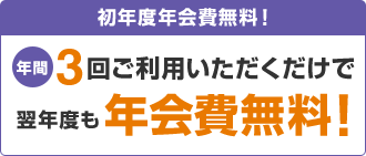 初年度年会費無料!年間3回ご利用いただくだけで翌年度も年会費無料!