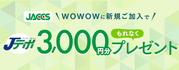 WOWOW新規ご加入でもれなくJデポ3,000円分プレゼント!