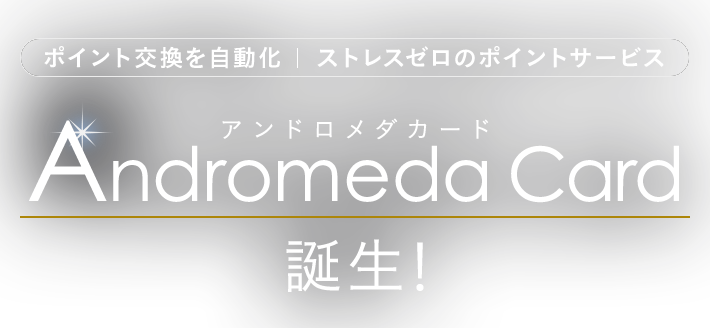 ポイント交換を自動化|ストレスゼロのポイントサービス Andromeda Card 誕生!