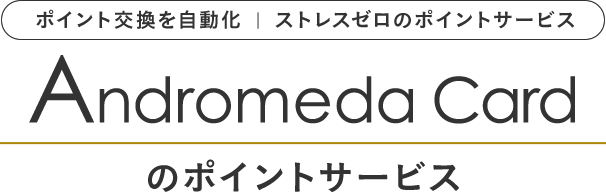 ポイント交換を自動化|ストレスゼロのポイントサービス Andromeda Card のポイントサービス