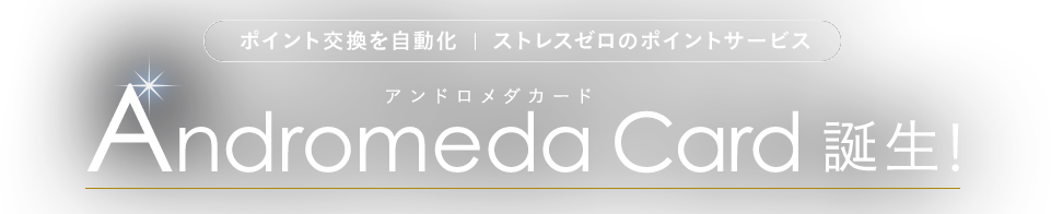 ポイント交換を自動化|ストレスゼロのポイントサービス Andromeda Card 誕生!