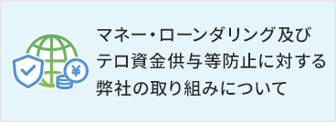 マネー·ローンダリング及びテロ資金供与等防止に対する弊社の取り組みについて