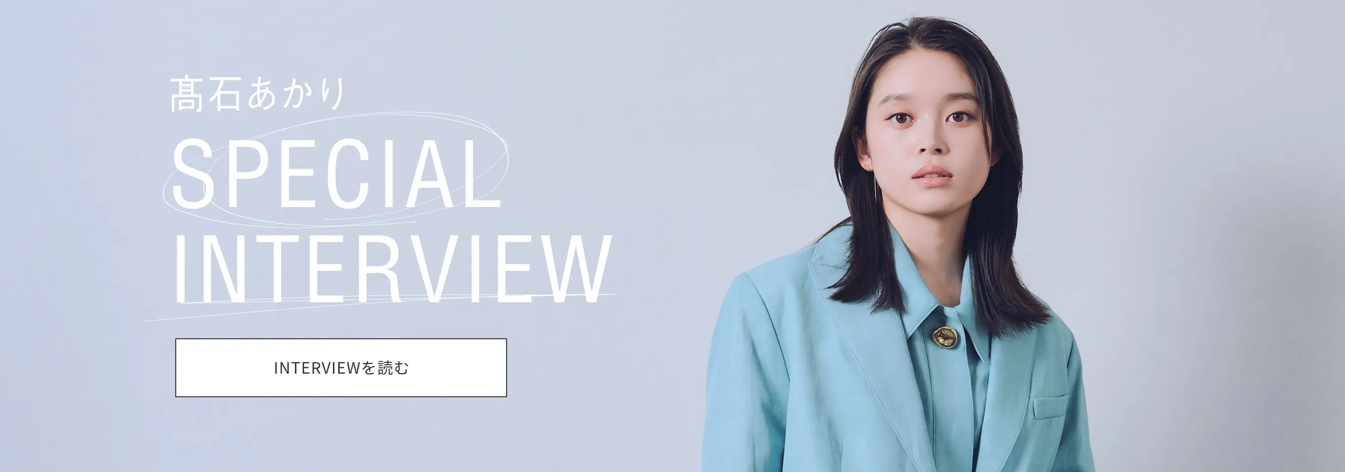 髙石あかりSPECIAL INTERVIEW。INTERVIEWを読む