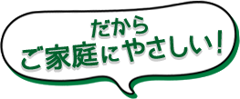 だからご家庭にやさしい!
