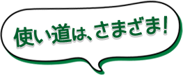 使い道は、さまざま!