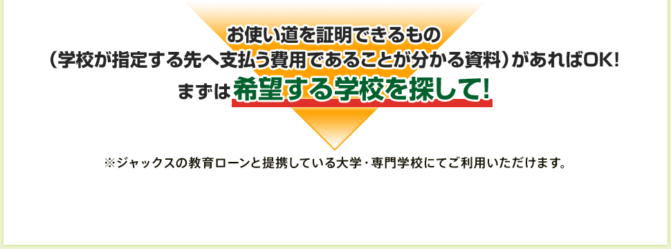 お使い道を証明できるもの（学校が指定する先へ支払う費用であることが分かる資料）があればOK！まずは希望する学校を探して!