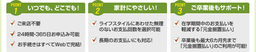 POINT1 いつでも、どこでも!　POINT2 家計にやさしい!　POINT3 ご卒業後もサポート!