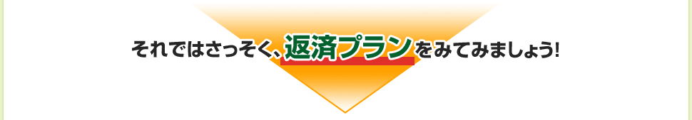それではさっそく、返済プランをみてみましょう!