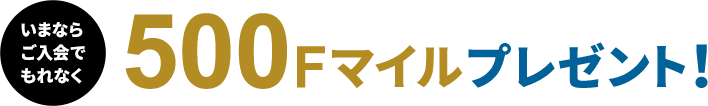 いまならご入会でもれなく500Fマイルプレゼント!
