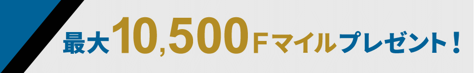 最大10,500Fマイルプレゼント!