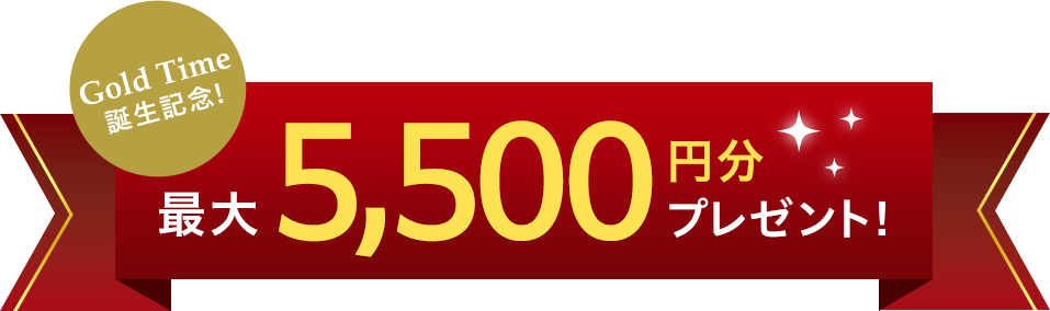 Gold Time 誕生記念！最大5,500円分プレゼント！