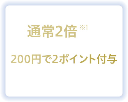 通常2倍※1の基本ポイント 200円で2ポイント付与 1ポイント1円相当