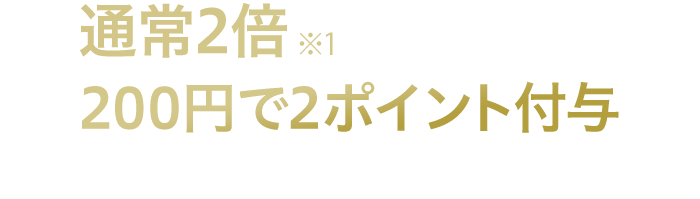 通常2倍※1の基本ポイント 200円で2ポイント付与 1ポイント1円相当