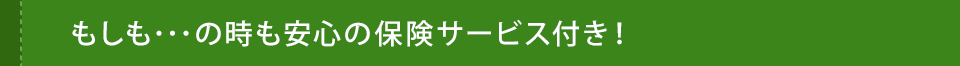 もしも･･･の時も安心の保険サービス付き！