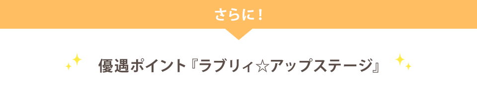 さらに! 優遇ポイント『ラブリィ☆アップステージ』