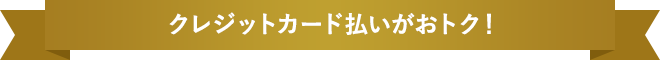 クレジットカード払いがおトク！