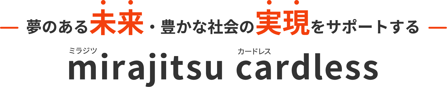 夢のある未来・豊かな社会の実現をサポートするmirajitsu cardlessミラジツ カードレス