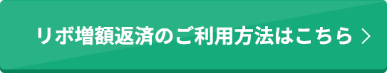 リボ増額返済のご利用方法はこちら