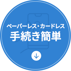 ペーパーレス・カードレス手続き簡単