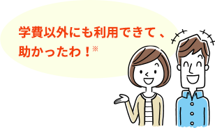 学費以外にも利用できて 、助かったわ!