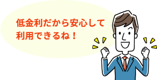 低金利だから安心して利用できるね!