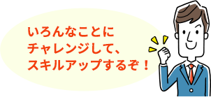 いろんなことにチャレンジして、スキルアップするぞ!