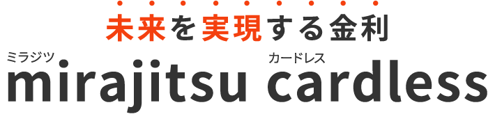 未来を実現する金利 mirajitsu cardlessミラジツ カードレス