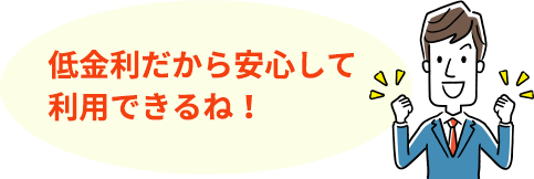 低金利だから安心して利用できるね!