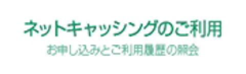 ネットキャッシングのご利用 お申し込みとご利用履歴の照会
