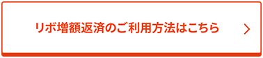 リボ増額返済のご利用方法はこちら