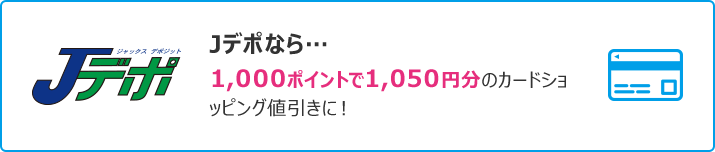 Jデポなら…1,000ポイントで1,050円分のカードショッピング値引きに！