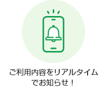 ご利用内容をリアルタイムでお知らせ！