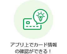 アプリ上でカード情報の確認ができる！
