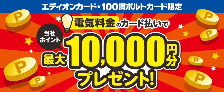 エディオンカード・100満ボルトカード限定 電気料金のカード払いで当社ポイント最大10,000円分プレゼント！