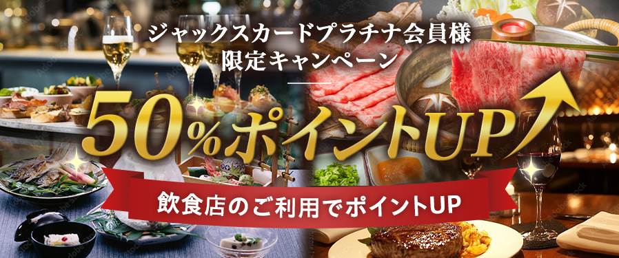 ジャックスカードプラチナ会員様限定キャンペーン 50％ポイントUP 飲食店のご利用でポイントUP