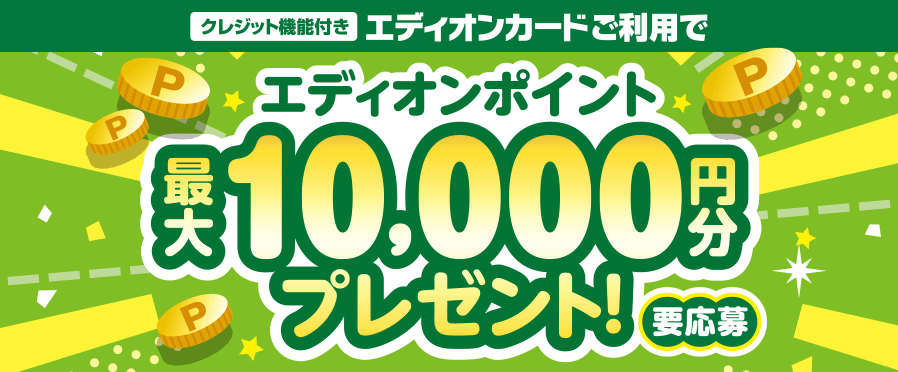 クレジット機能付き エディオンカードご利用でエディオンポイント最大10,000円分プレゼント！要応募