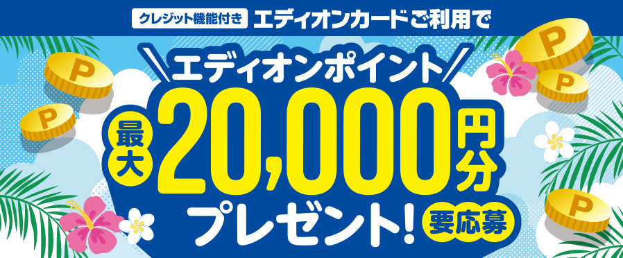 クレジット機能付き エディオンカードご利用でエディオンポイント最大20,000円分プレゼント！要応募