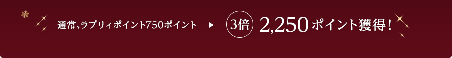 通常、ラブリィポイント750ポイント→3倍 2,250ポイント獲得！