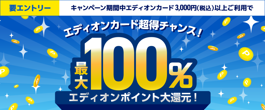 要エントリー キャンペーン期間中エディオンカード3,000円(税込)以上ご利用でエディオンカード超得チャンス! 最大100% エディオンポイント大還元!