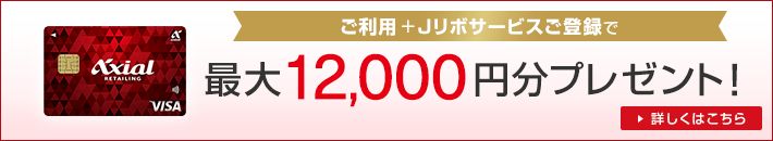 ご利用+Jリボサービスご登録で最大12,000円分プレゼント！ 詳しくはこちら