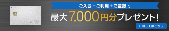ご入会+ご利用+ご登録で最大7,000円分プレゼント！詳しくはこちら