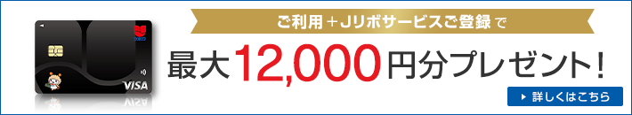 ご利用+Jリボサービスご登録で最大12,000円分プレゼント！ 詳しくはこちら