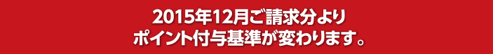 2015年12月ご請求分よりポイント付与基準が変わります。