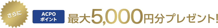 さらにACPOポイント 最大5,000円分プレゼント